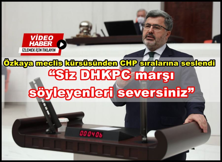 Özkaya; “Siz DHKPC marşı söyleyenleri seversiniz”
