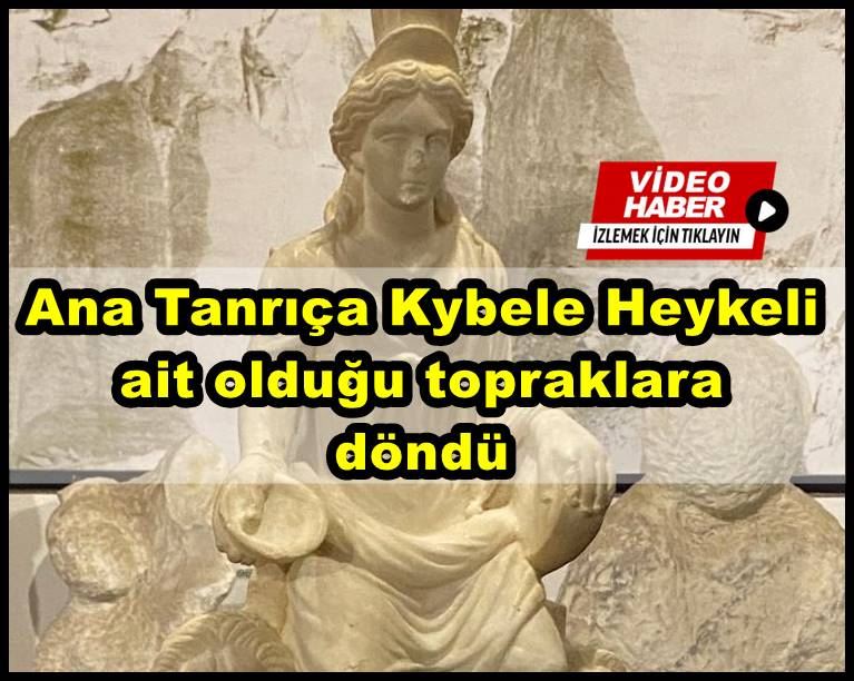 Ana Tanrıça Kybele Heykeli ait olduğu topraklara döndü 