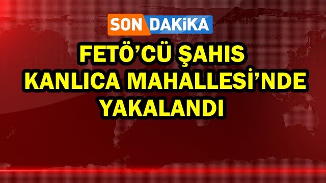 FETÖ’cü şahıs Kanlıca Mahallesi’nde yakalandı