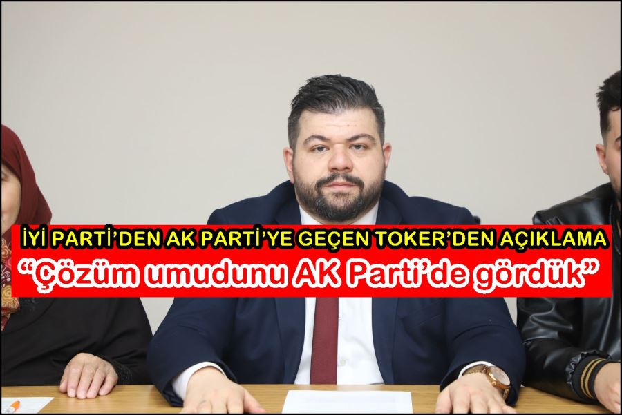 Gökhan Toker: “Çözüm umudunu AK Parti’de gördük”
