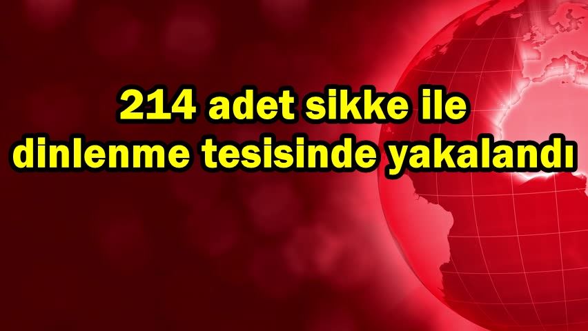 214 adet sikke ile dinlenme tesisinde yakalandı