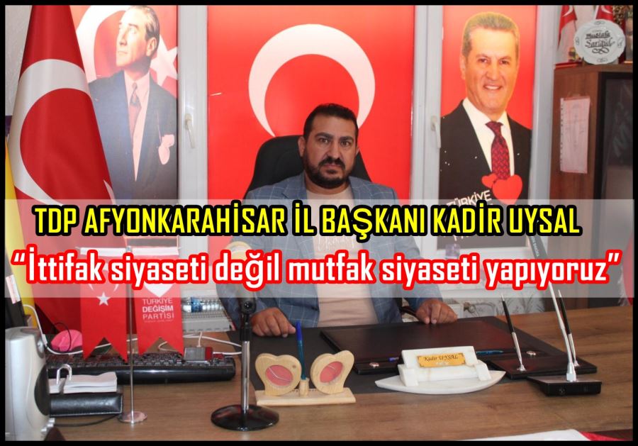 Kadir Uysal: “İttifak siyaseti değil mutfak siyaseti yapıyoruz”