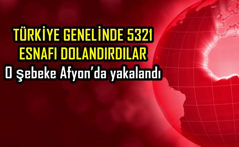 TÜRKİYE GENELİNDE 5321 ESNAFI DOLANDIRDILAR