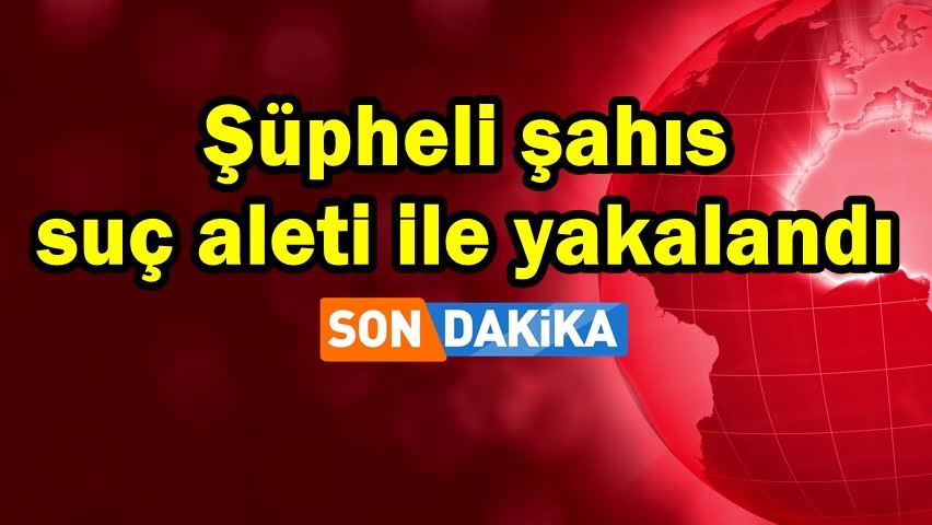 Şüpheli şahıs suç aleti ile yakalandı