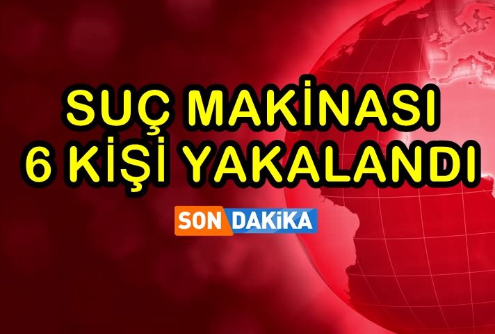 Suç makinası 6 kişi yakalandı