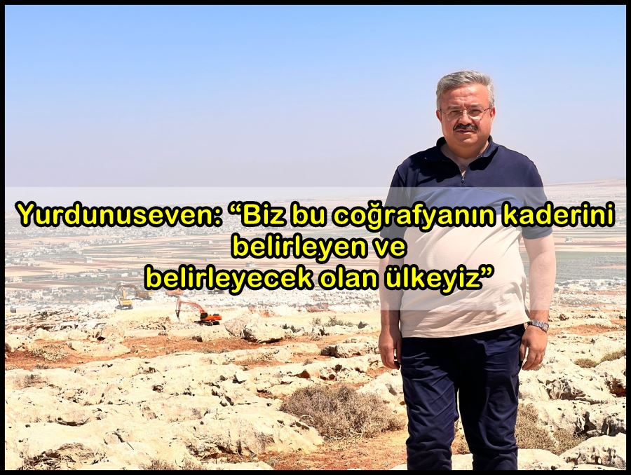 Yurdunuseven: “Biz bu coğrafyanın kaderini belirleyen ve belirleyecek olan ülkeyiz”