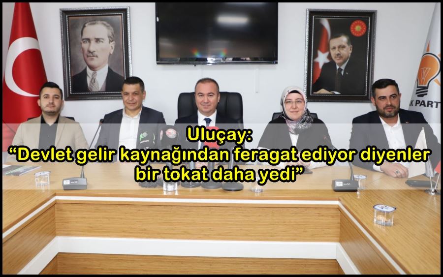 Uluçay: “Devlet gelir kaynağından feragat ediyor diyenler bir tokat daha yedi”