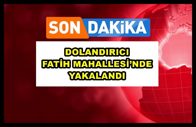 Dolandırıcı Fatih Mahallesi’nde yakalandı