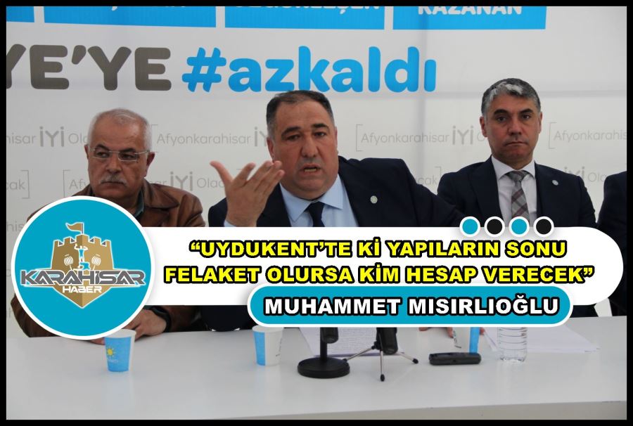 Mısırlıoğlu: “Uydukent’teki yapıların sonu felaket olursa kim hesap verecek”