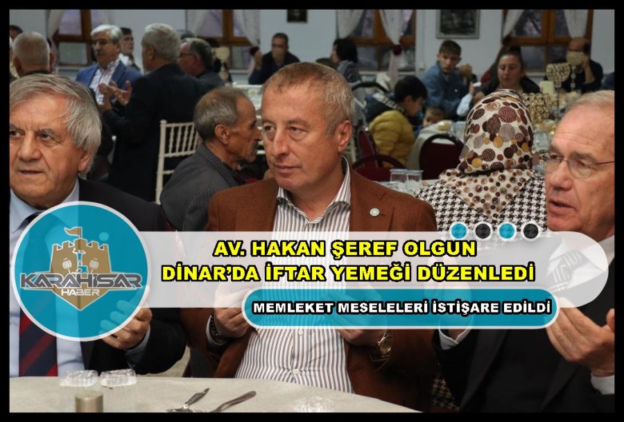 Av. Hakan Şeref Olgun Dinar’da iftar yemeği düzenledi