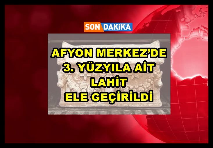 Afyon Merkez’de 3. yüzyıla ait lahit ele geçirildi