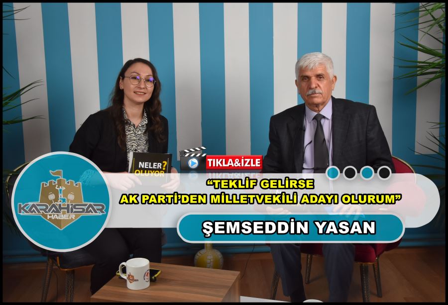 Şemseddin Yasan: “Teklif gelirse AK Parti’den milletvekili adayı olurum”