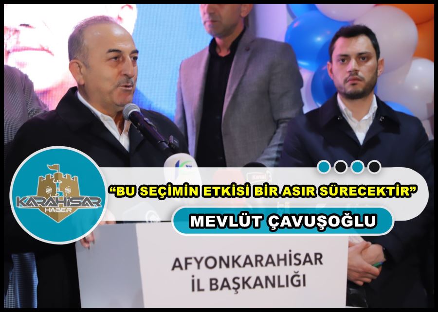 Mevlüt Çavuşoğlu: “Bu seçimin etkisi bir asır sürecektir”