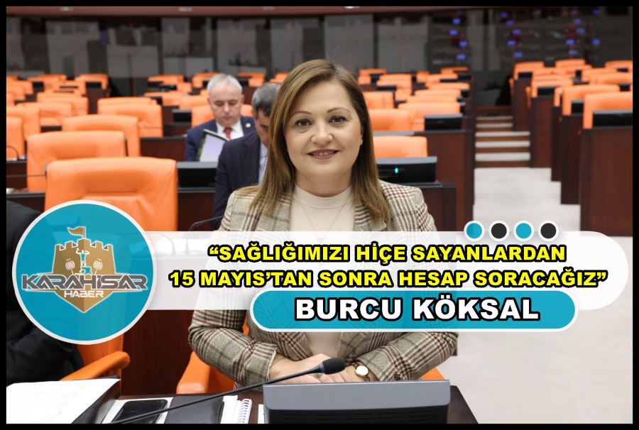 Köksal: “Sağlığımızı hiçe sayanlardan 15 Mayıs’tan sonra hesap soracağız”