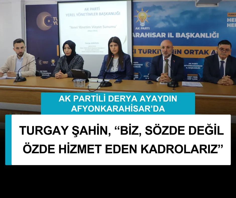 AK PARTİ İL BAŞKANI TURGAY ŞAHİN, “BİZ, SÖZDE DEĞİL ÖZDE HİZMET EDEN KADROLARIZ”