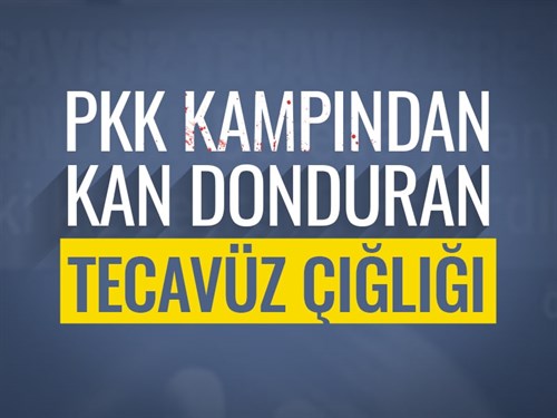 PKK KAMPINDAN KAN DONDURAN TECAVÜZ ÇIĞLIĞI